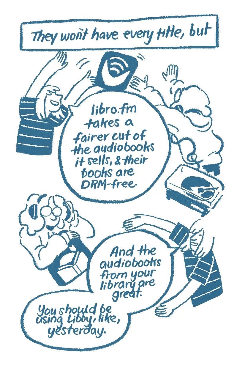 'They won't have every title, but, Libro.fm takes a fairer cut of the audiobooks it sells, and their books are DRM-free.' Allia tosses Audra the Libro.fm icon. Audra's headphones are connected to a record player. 'And the audiobooks from your library are great. You should be using Libby, like, yesterday.' Audra holds the Libby icon, putting their headphones back on.