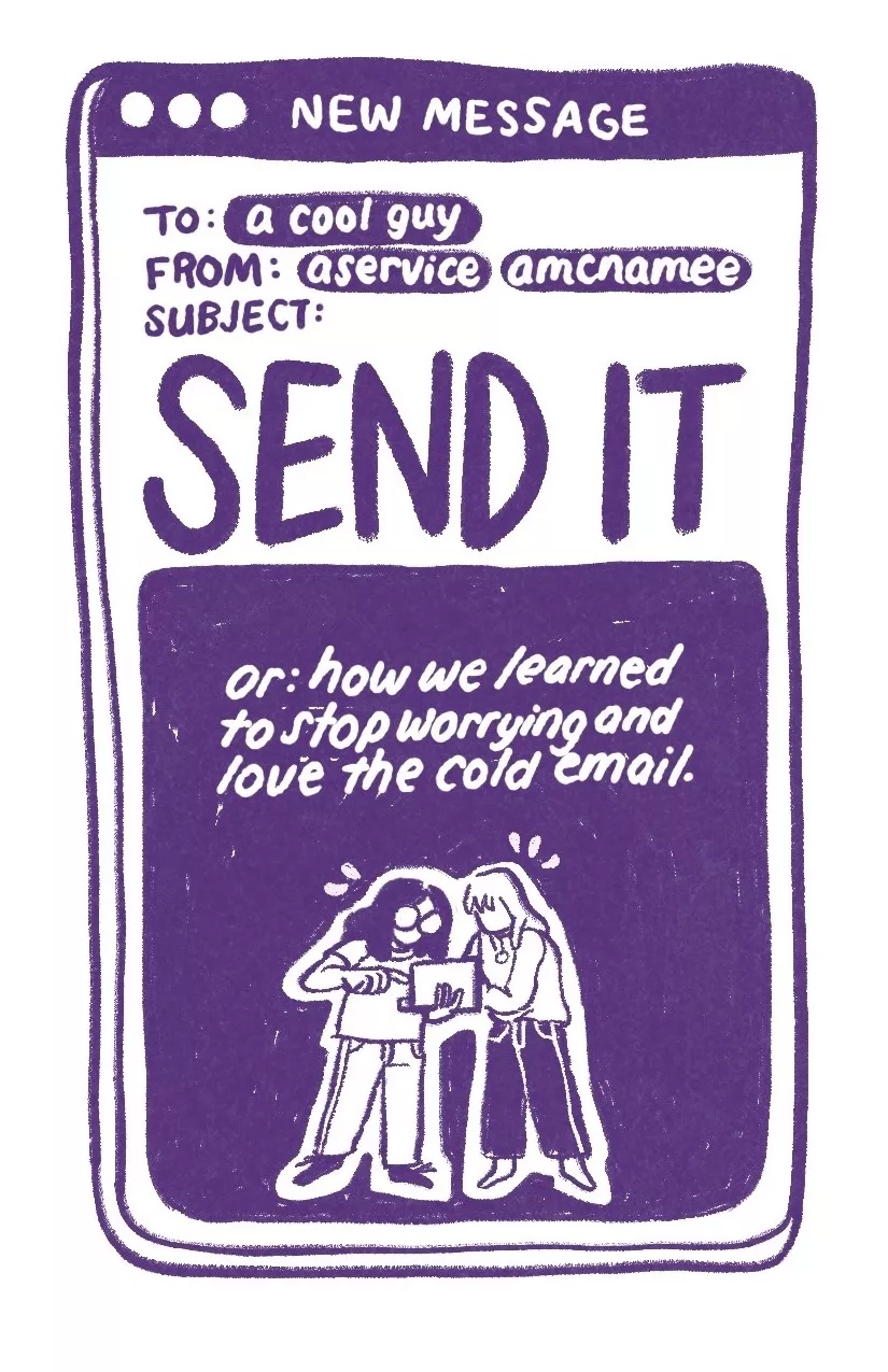 An email window, with 'new message' written in the top bar. The message is to 'a cool guy' and from 'aservice' and 'amcnamee.' The message's subject is 'Send it. Or, how we learned to stop worrying and love the cold email.' Audra and Allia peer at a laptop screen, looking anxious and alert. Audra has circular glasses and long curly hair, Allia has long straight hair and bangs.