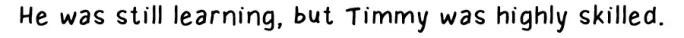 "He was still learning, but Timmy was highly skilled."