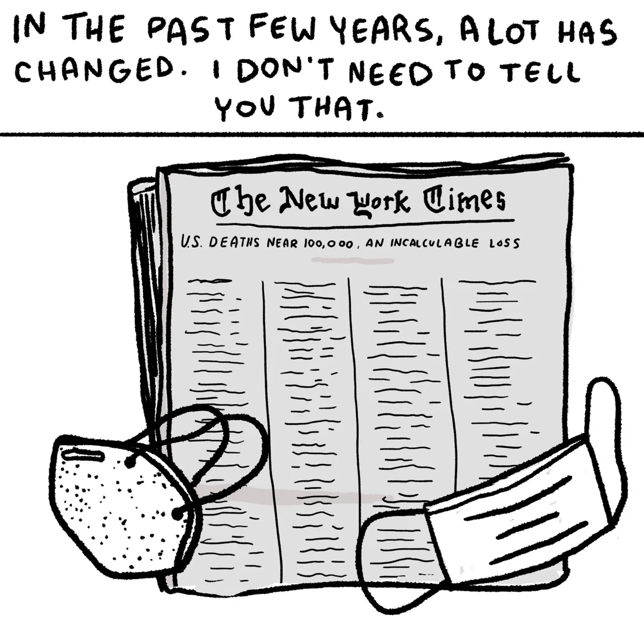 Panel 3, two face masks and a cover of the New York Times with a headline that reads, “US Deaths reach 100,000, An Incalculable Loss.” Narrative text reads: In the past few years, a lot has changed. I don’t need to tell you that.”