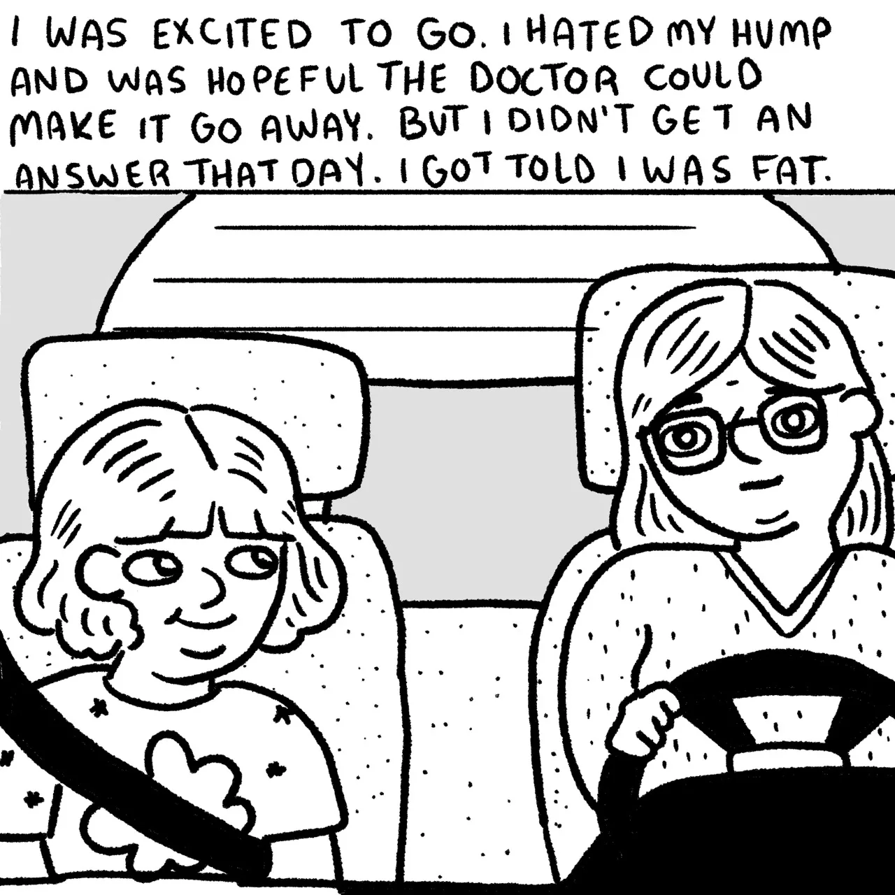 Panel 9, a daughter and mother in a car. The daughter is on the left looking at the mother who is on the right driving the car. Narrative text reads “I was excited to go. I hated my hump and I was hopeful. The doctor could make it go away. But I didn’t get an answer that day. I got told I was fat.”